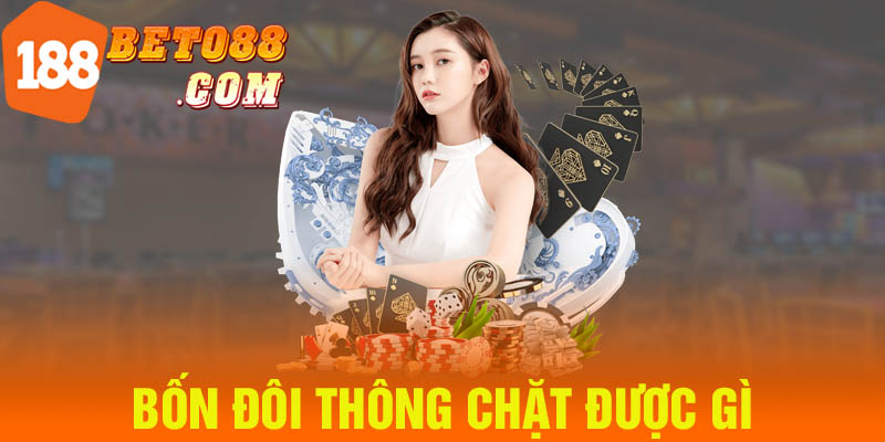 Bốn Đôi Thông Chặt Được Gì Giải Đáp Từ A Đến Z