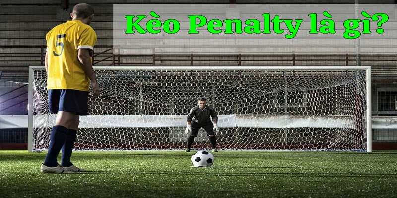 Tổng quan chi tiết về kèo penalty trong bóng đá có nghĩa là gì