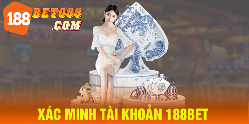 Cách Xác Minh Tài Khoản 188BET Nhanh Chóng Và An Toàn Nhất